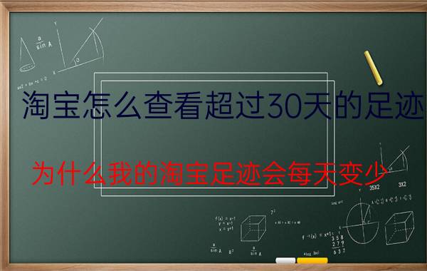 淘宝怎么查看超过30天的足迹 为什么我的淘宝足迹会每天变少？